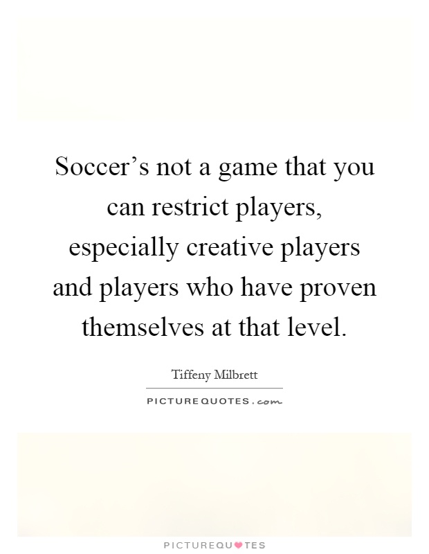 Soccer's not a game that you can restrict players, especially creative players and players who have proven themselves at that level Picture Quote #1