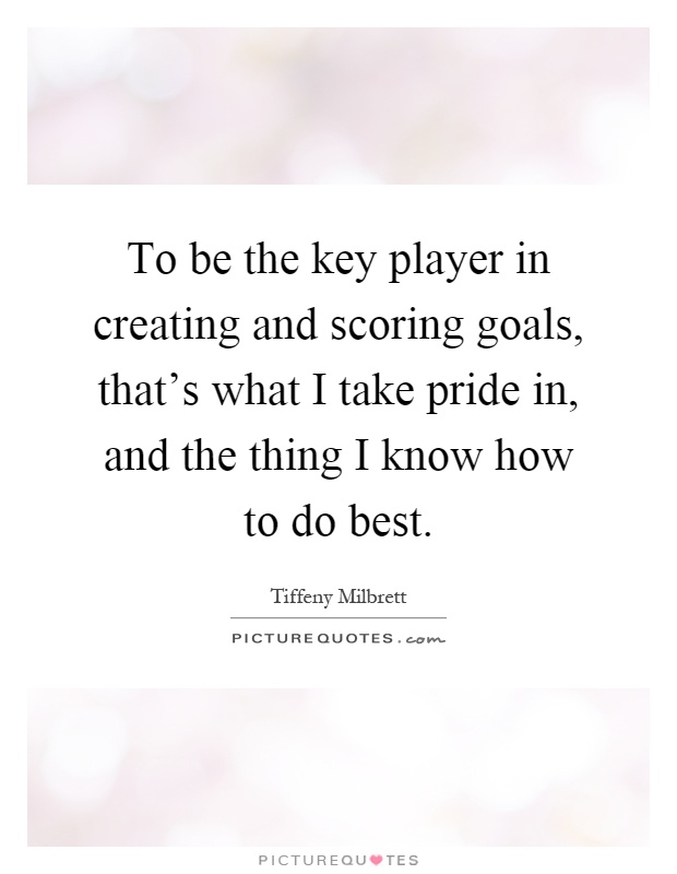 To be the key player in creating and scoring goals, that's what I take pride in, and the thing I know how to do best Picture Quote #1