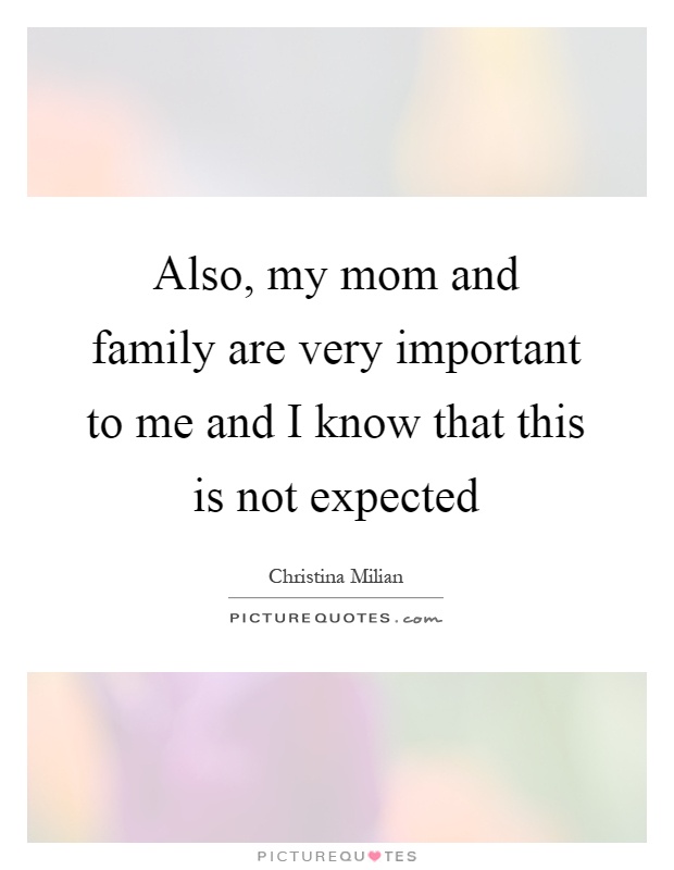 Also, my mom and family are very important to me and I know that this is not expected Picture Quote #1