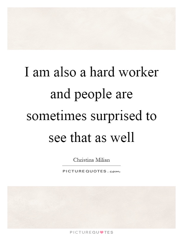 I am also a hard worker and people are sometimes surprised to see that as well Picture Quote #1