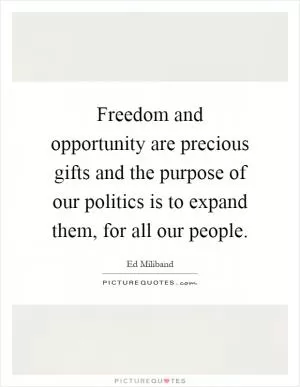 Freedom and opportunity are precious gifts and the purpose of our politics is to expand them, for all our people Picture Quote #1