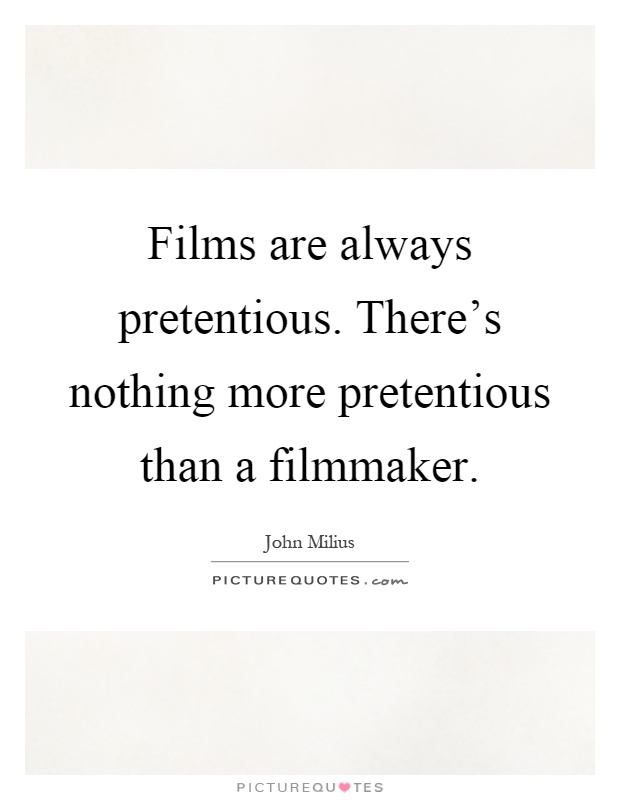 Films are always pretentious. There's nothing more pretentious than a filmmaker Picture Quote #1
