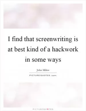 I find that screenwriting is at best kind of a hackwork in some ways Picture Quote #1
