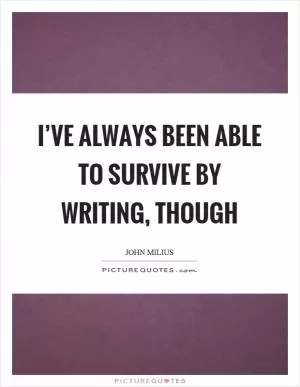 I’ve always been able to survive by writing, though Picture Quote #1