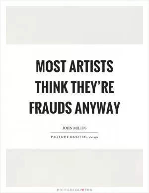 Most artists think they’re frauds anyway Picture Quote #1