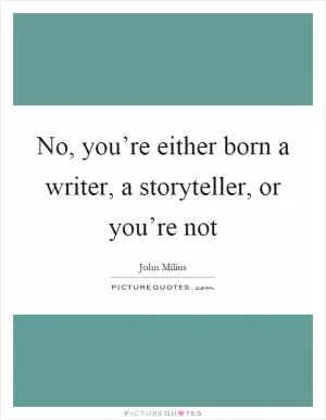 No, you’re either born a writer, a storyteller, or you’re not Picture Quote #1