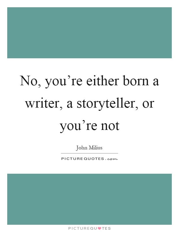 No, you're either born a writer, a storyteller, or you're not Picture Quote #1