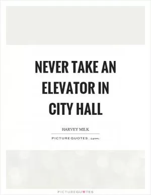Never take an elevator in city hall Picture Quote #1