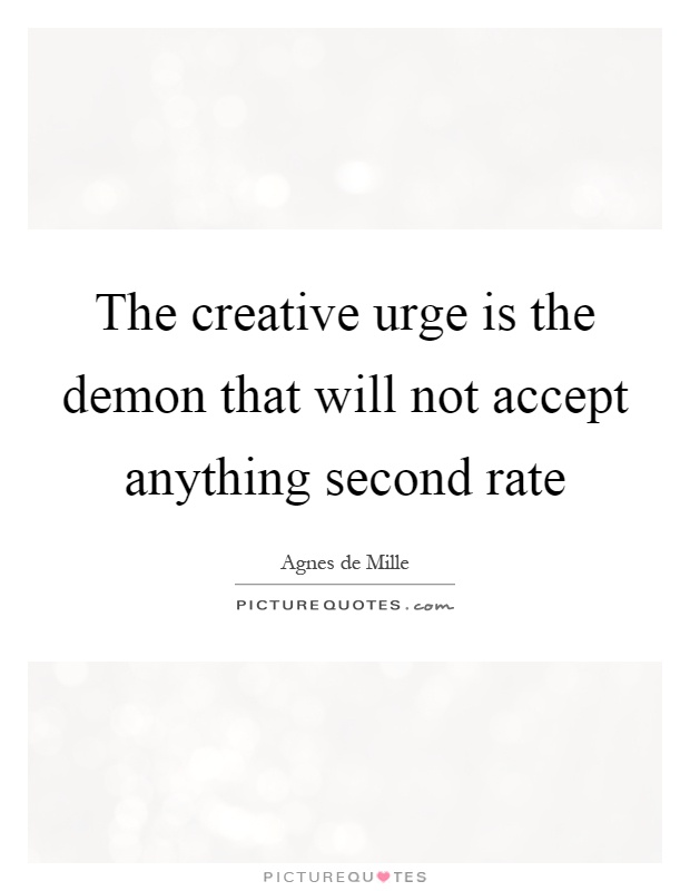 The creative urge is the demon that will not accept anything second rate Picture Quote #1
