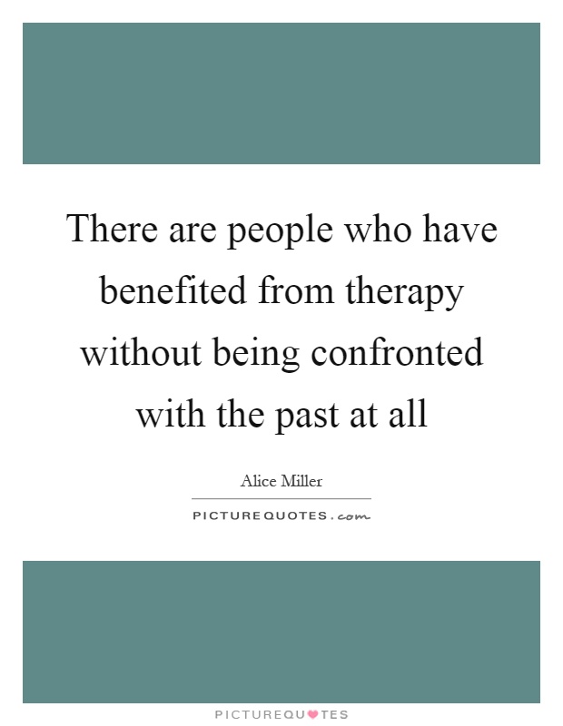 There are people who have benefited from therapy without being confronted with the past at all Picture Quote #1