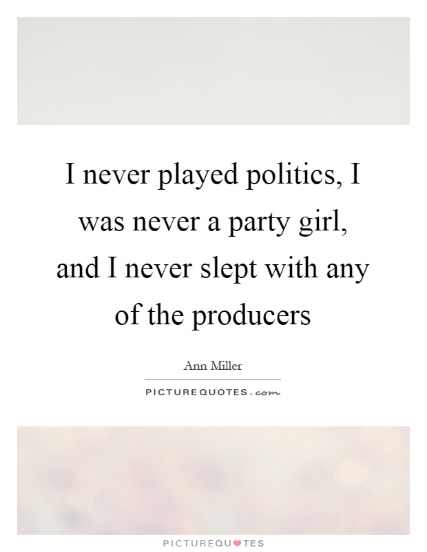 I never played politics, I was never a party girl, and I never slept with any of the producers Picture Quote #1