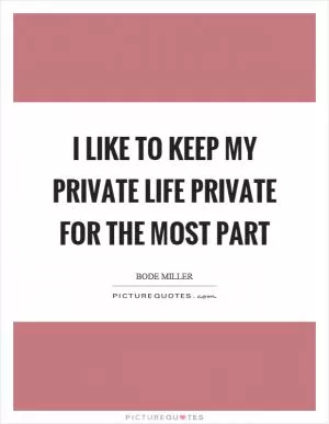 I like to keep my private life private for the most part Picture Quote #1