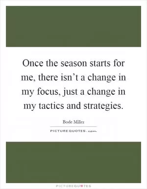 Once the season starts for me, there isn’t a change in my focus, just a change in my tactics and strategies Picture Quote #1