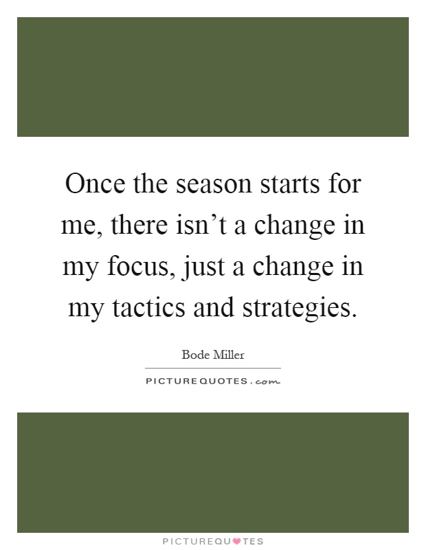 Once the season starts for me, there isn't a change in my focus, just a change in my tactics and strategies Picture Quote #1