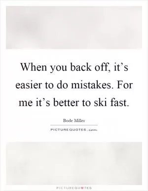 When you back off, it’s easier to do mistakes. For me it’s better to ski fast Picture Quote #1