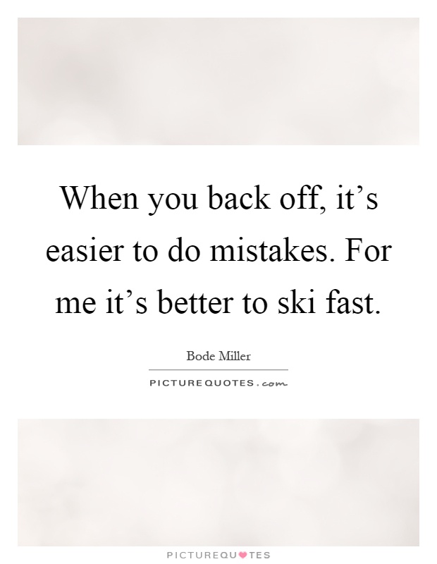 When you back off, it's easier to do mistakes. For me it's better to ski fast Picture Quote #1