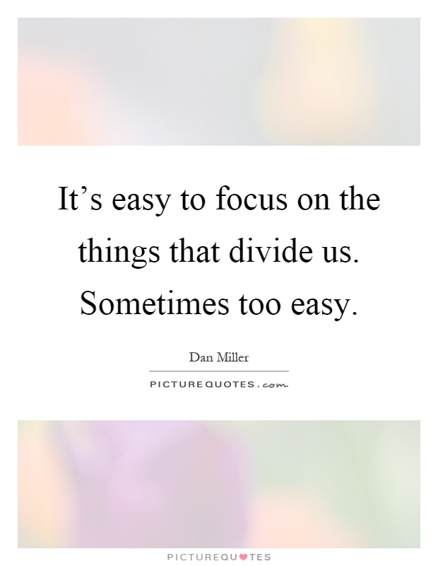 It's easy to focus on the things that divide us. Sometimes too easy Picture Quote #1