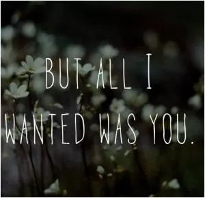 But all I wanted was you Picture Quote #1
