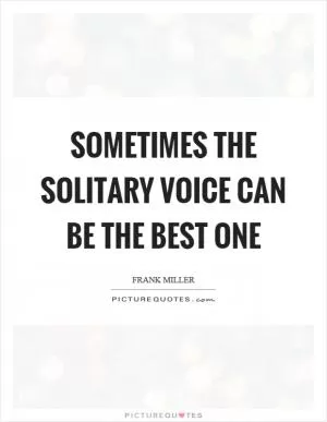 Sometimes the solitary voice can be the best one Picture Quote #1
