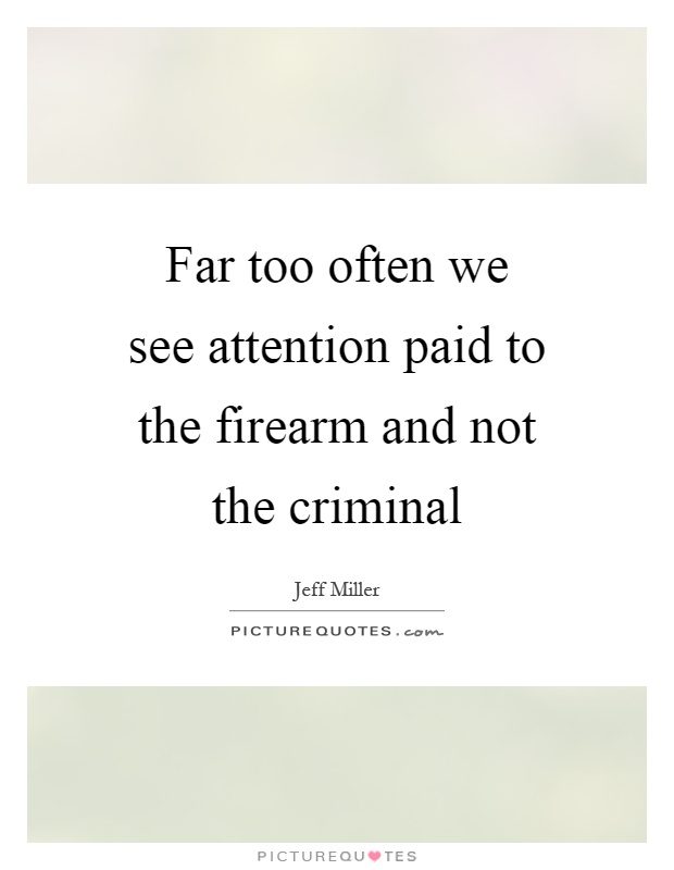 Far too often we see attention paid to the firearm and not the criminal Picture Quote #1