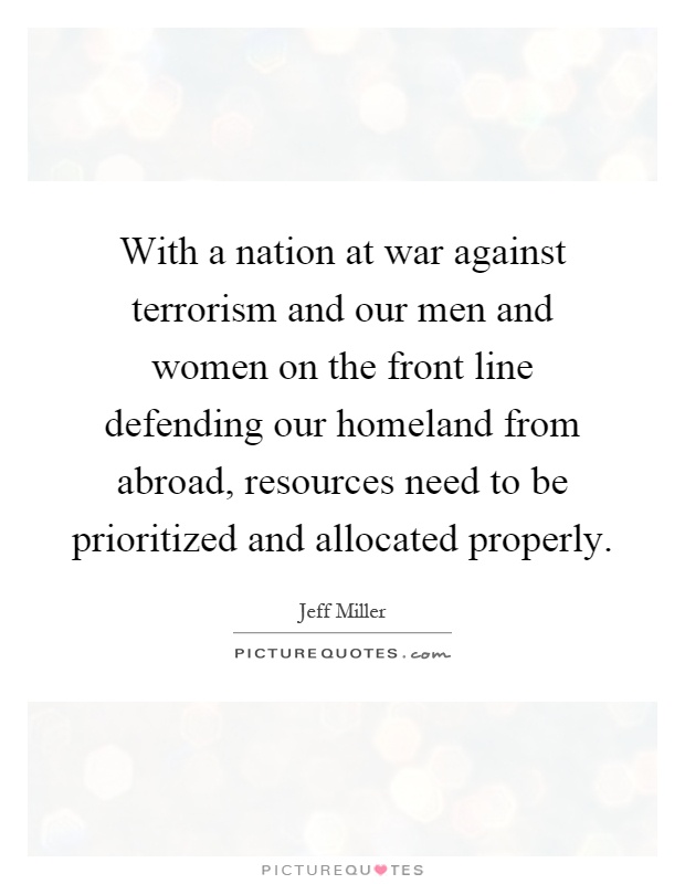 With a nation at war against terrorism and our men and women on the front line defending our homeland from abroad, resources need to be prioritized and allocated properly Picture Quote #1