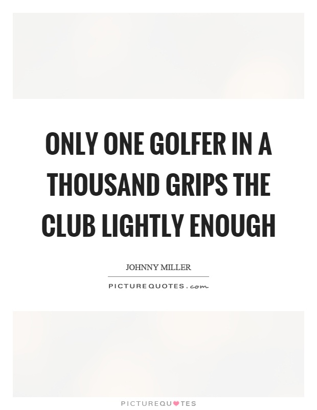 Only one golfer in a thousand grips the club lightly enough Picture Quote #1