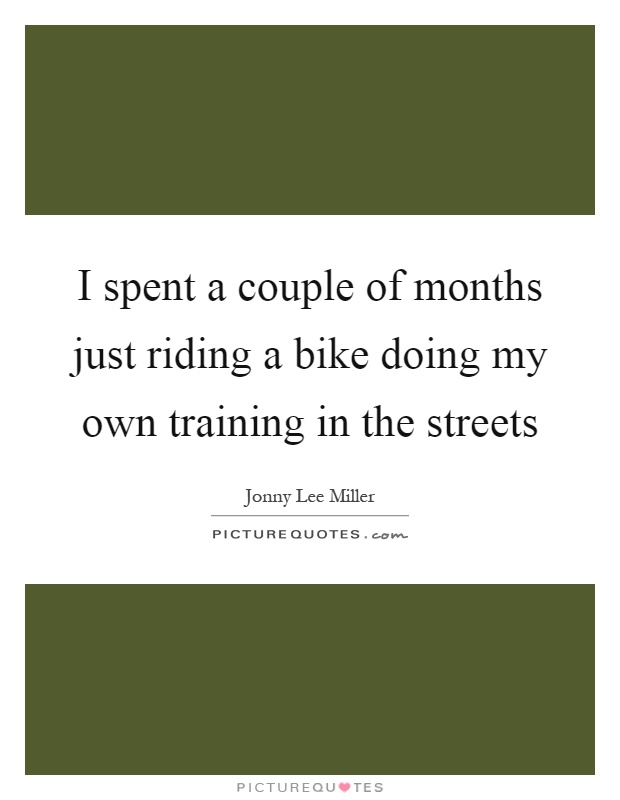 I spent a couple of months just riding a bike doing my own training in the streets Picture Quote #1