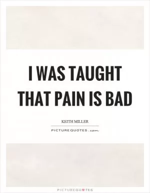 I was taught that pain is bad Picture Quote #1