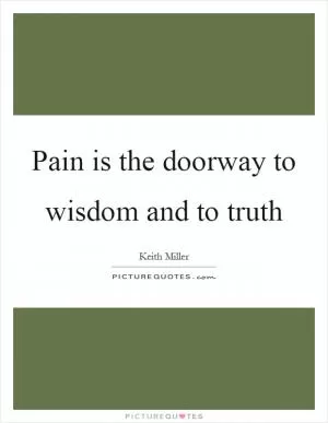 Pain is the doorway to wisdom and to truth Picture Quote #1