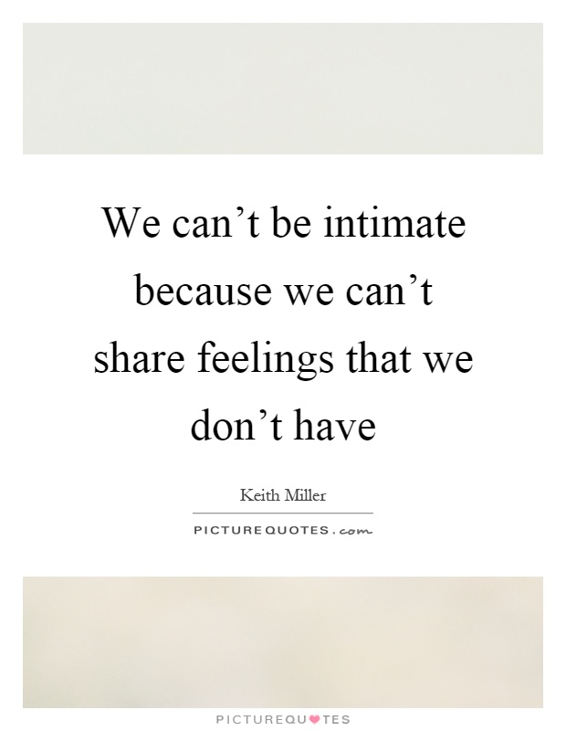 We can't be intimate because we can't share feelings that we don't have Picture Quote #1