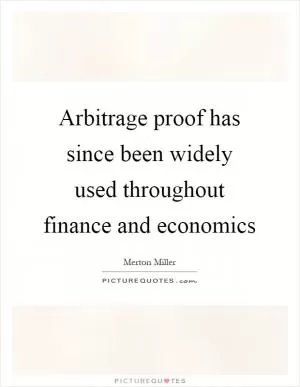Arbitrage proof has since been widely used throughout finance and economics Picture Quote #1