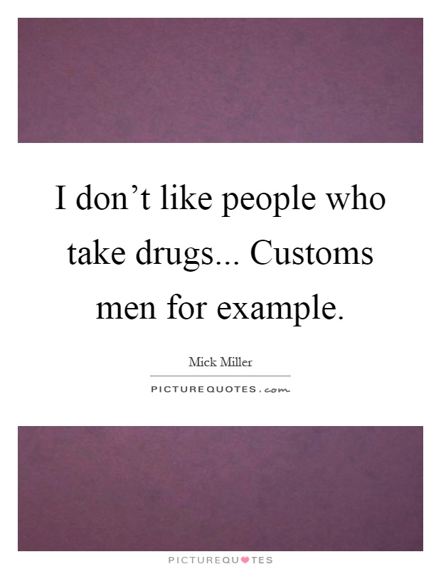 I don't like people who take drugs... Customs men for example Picture Quote #1