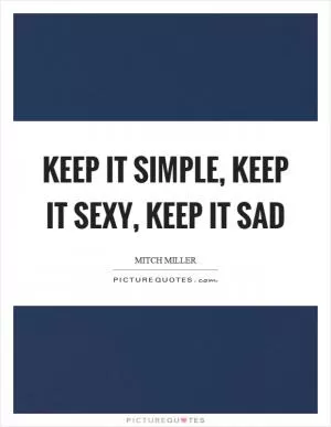 Keep it simple, keep it sexy, keep it sad Picture Quote #1