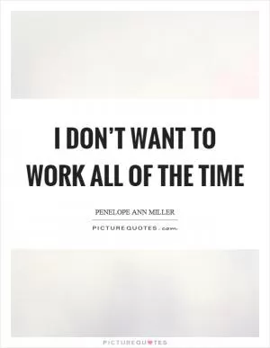 I don’t want to work all of the time Picture Quote #1