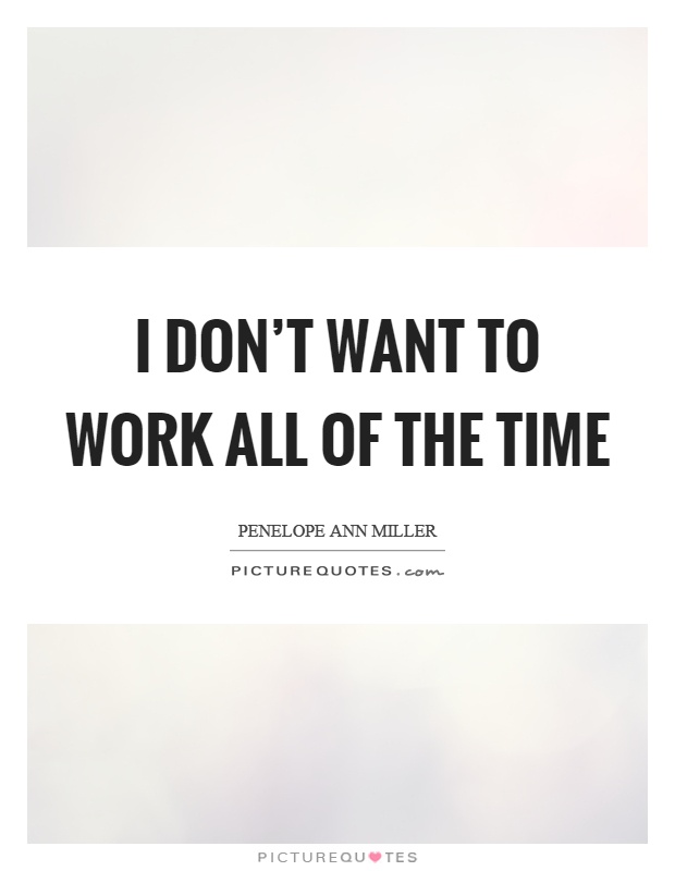 I don't want to work all of the time Picture Quote #1