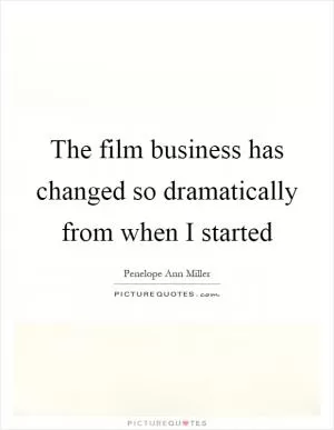 The film business has changed so dramatically from when I started Picture Quote #1