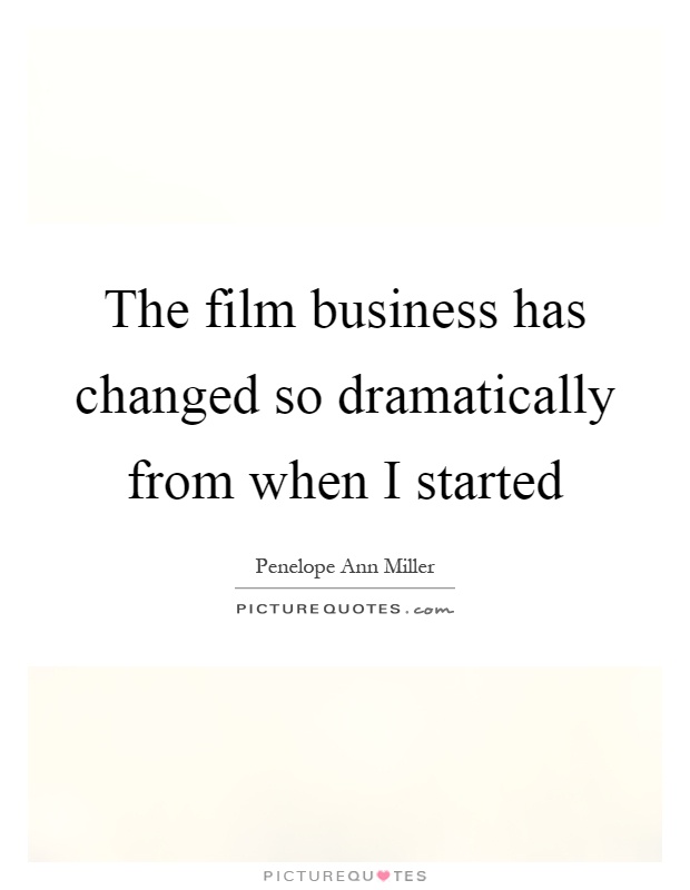 The film business has changed so dramatically from when I started Picture Quote #1
