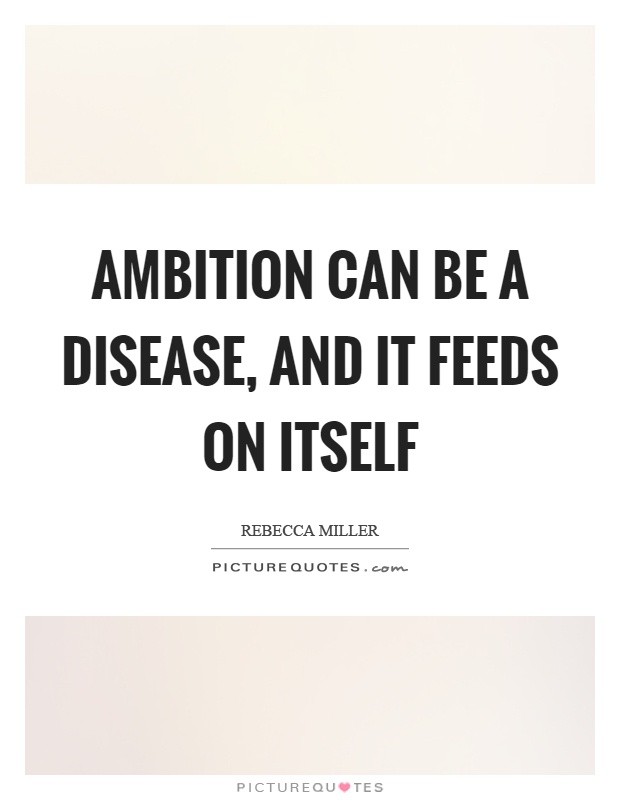 Ambition can be a disease, and it feeds on itself Picture Quote #1