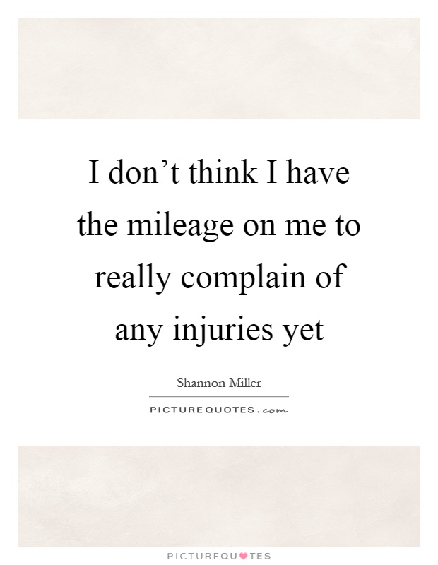 I don't think I have the mileage on me to really complain of any injuries yet Picture Quote #1