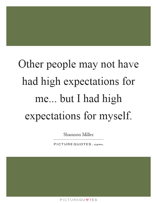 Other people may not have had high expectations for me... but I had high expectations for myself Picture Quote #1