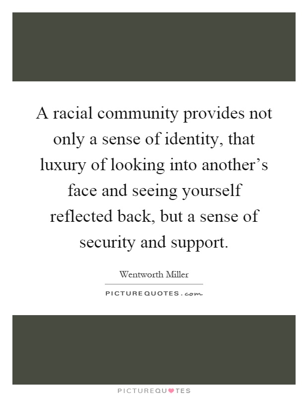 A racial community provides not only a sense of identity, that luxury of looking into another's face and seeing yourself reflected back, but a sense of security and support Picture Quote #1