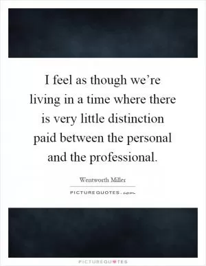 I feel as though we’re living in a time where there is very little distinction paid between the personal and the professional Picture Quote #1