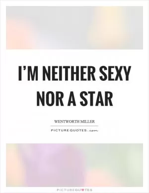 I’m neither sexy nor a star Picture Quote #1
