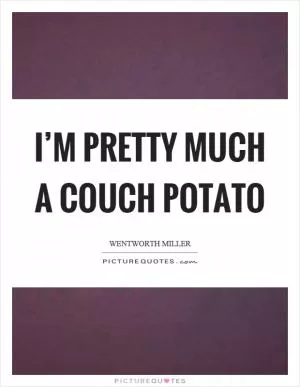 I’m pretty much a couch potato Picture Quote #1