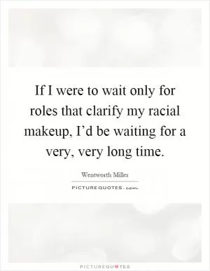 If I were to wait only for roles that clarify my racial makeup, I’d be waiting for a very, very long time Picture Quote #1