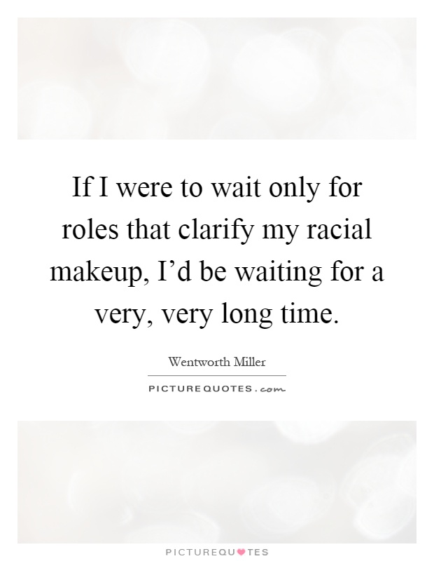 If I were to wait only for roles that clarify my racial makeup, I'd be waiting for a very, very long time Picture Quote #1