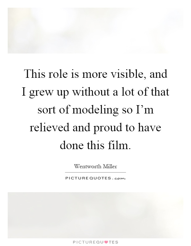 This role is more visible, and I grew up without a lot of that sort of modeling so I'm relieved and proud to have done this film Picture Quote #1