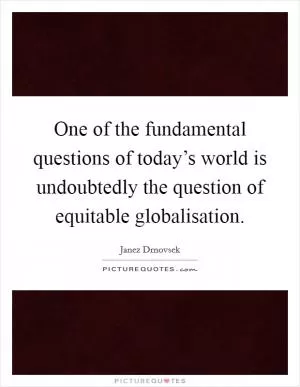 One of the fundamental questions of today’s world is undoubtedly the question of equitable globalisation Picture Quote #1