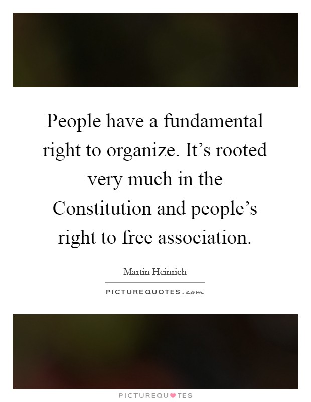 People have a fundamental right to organize. It's rooted very much in the Constitution and people's right to free association. Picture Quote #1