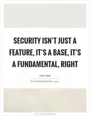 Security isn’t just a feature, it’s a base, it’s a fundamental, right Picture Quote #1